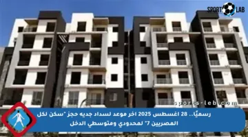 رسميًا.. 28 أغسطس 2025 آخر موعد لسداد جدية حجز “سكن لكل المصريين 7” لمحدودي ومتوسطي الدخل